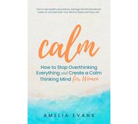 Calm How to Stop Overthinking Everything and Create a Calm Thinking Mind for Women: How to Set Healthy Boundaries, Manage the Female Mental Load List, and Declutter Your Mind to Relax and Enjoy Life!