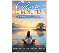 Calm In 10 Minutes In 7 Days: A Practical Science-Based Guide to Reset Your Nervous System and Restore Inner Peace
