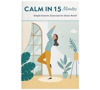 Calm in 15 Minutes: Simple Somatic Exercises for Stress Relief
