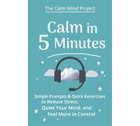 Calm in 5 Minutes: Simple Prompts & Quick Exercises to Reduce Stress, Quiet Your Mind, and Feel More in Control | overcome stress & Anxiety for Teens