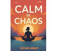 Calm in Chaos: Mindfulness for Beginners: Simple Techniques to Reduce Stress, Boost Focus, and Find Inner Peace