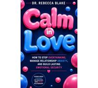 Calm in Love: How to Stop Overthinking, Manage Relationship Anxiety, and Build Lasting Emotional Security