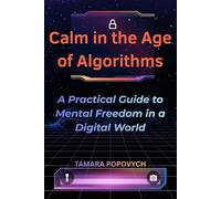 Calm in the Age of Algorithms: A Practical Guide to Mental Freedom in a Digital World
