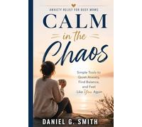 CALM IN THE CHAOS: A Complete Guide to Anxiety Relief for Busy Moms