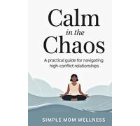 Calm In The Chaos: A Practical Guide For Navigating High Conflict Relationships