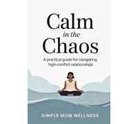 Calm In The Chaos: A Practical Guide For Navigating High Conflict Relationships