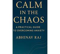Calm in the Chaos: A Practical Guide to Overcoming Anxiety
