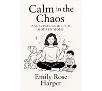 Calm in the Chaos: A Survival Guide for Modern Moms