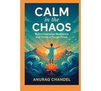 Calm in the Chaos: Build Emotional Resillence and Thrive in Tough Times