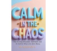 CALM IN THE CHAOS: How to Stay Grounded, Confident, and In Control When Life Gets Messy