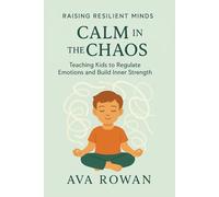 Calm in the Chaos: Teaching Kids to Regulate Emotions and Build Inner Strength