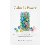 Calm Is Power: How to Stop Overthinking, Reduce Stress and Respond Better to Life