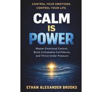 CALM IS POWER: Master Emotional Control, Build Unshakable Confidence, and Thrive Under Pressure: 1