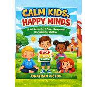 Calm Kids, Happy Minds A Self-Regulation & Anger Management Workbook for Children to Build Emotional Control, Confidence, and Positive Behavior