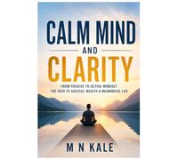 Calm Mind and Clarity: From Passive to Active Mindset: The Path to Success, Wealth & a Meaningful Life