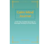Calm Mind Journal: A 60-Day Guided Anxiety Relief & CBT Workbook with Daily Prompts, Thought Reframing, Grounding Exercises, and Progress Tracking for Women and Men: Daily CBT Exercises, Thought Reframing Techniques and Tracker for Anxiety Management