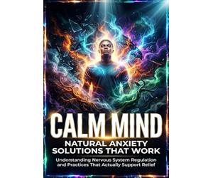 Calm Mind: Natural Anxiety Solutions That Work: Understanding Nervous System Regulation and Practices That Actually Support Relief