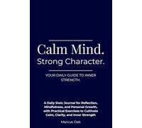 Calm Mind. Strong Character: A Daily Stoic Journal for Reflection, Mindfulness, and Personal Growth, with Practical Exercises to Cultivate Calm, Clarity, and Inner Strength