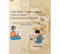 Calm Mind, Unique Colors: A Stress-Relief Coloring Book for Adults: Relaxing Patterns, Nature Scenes, and Mindful Designs