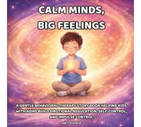 Calm Minds, Big Feelings: A Gentle Behavioral Therapy Story Book Helping Kids with ADHD Build Emotional Regulation, Self-Control, and Impulse Control