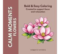 Calm Moments: Flowers: Coloring Book with Flowers for Seniors with Dementia, Alzheimer’s & Cognitive Decline - Simple, Soothing and Beautiful Flowers from the Garden