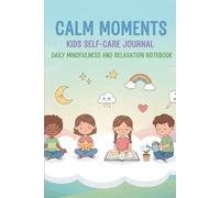 Calm Moments: Kids Self-Care Journal: Daily Mindfulness and Relaxation Notebook: Quick 5-Minute Daily Pages to Help Children Process Emotions, Reduce Stress, and Feel Happy