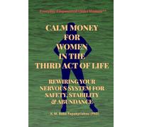 CALM MONEY FOR WOMEN IN THE THIRD ACT OF LIFE: REWIRING YOUR NERVOUS SYSTEM FOR SAFETY, STABILITY & ABUNDANCE