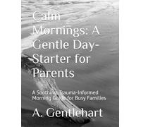 Calm Mornings: A Gentle Day-Starter for Parents: A Soothing, Trauma-Informed Morning Guide for Busy Families