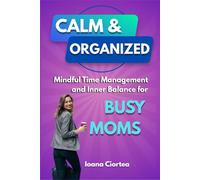 CALM & ORGANIZED: Mindful Time Management and Inner Balance for Busy Moms
