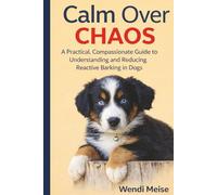 Calm Over Chaos: A Practical, Compassionate Guide to Understanding and Reducing Reactive Barking in Dogs: A Calm Series Guide to Restoring Calm at Home and for Fearful, Protective, and Multi-Dog Homes