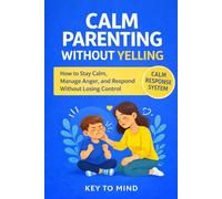 Calm Parenting Without Yelling: How to Not Be a Reactive Parent, Angry Management for Parents, and Learn to Stop Yelling with Clear, Practical Strategies for Real Family Life