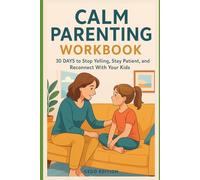 Calm Parenting Workbook: 30 Days to Stop Yelling, Stay Patient, and Reconnect With Your Kids