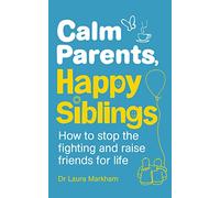 Calm Parents Happy Siblings: How to stop the fighting and raise friends for life