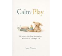 Calm Play: 100 Screen-Free, Low-Stimulation Activities for Kids Ages 2-6