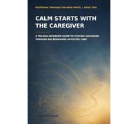 Calm Starts With the Caregiver: A Trauma-Informed Guide to Staying Grounded Through Big Behaviors in Foster Care: 2