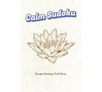 Calm Sudoku: Escape Anxiety, Find Focus: 55 Mindful Puzzles and Quotes for Stress Relief and Mental Clarity