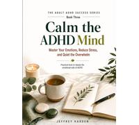 Calm the ADHD Mind: Master Your Emotions, Reduce Stress, and Quiet the Overwhelm