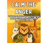 Calm the Anger: 10 Illustrated Stories and Activities to Help Children (6-10) Manage Anger and Emotions: Gentle Tales and Fun Exercises to Teach Kids ... Self-Control, and Calming Techniques
