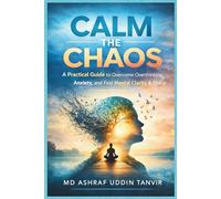 Calm the Chaos: A Practical Guide to Overcome Overthinking, Anxiety, and Find Mental Clarity & Peace
