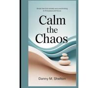 Calm the Chaos: Break Free from Anxiety and Overthinking to Find Peace and Focus