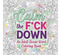 Calm the F*ck Down: An Adult Swear Word Coloring Book: Hilarious Stress Relief Coloring Book for Adults - Sarcastic Sayings, Swear Words & Funny Patterns for Relaxation and Laughter