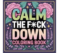 Calm the F*ck Down Coloring Book: A Funny Swear Word Coloring Book for Stress Relief, Relaxation, and Mindful Fun | Hilarious Adult Coloring Pages to Laugh and Let Go