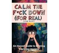 Calm the F*ck Down (For Real): An Honest Guide to Beating Everyday Anxiety: No B.S., No Fluff - Just Real Talk and Practical Hacks to Kick Your Anxiety’s Ass and Take Back Your Life