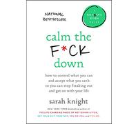Calm the F*ck Down: How to Control What You Can and Accept What You Can't So You Can Stop Freaking Out and Get On With Your Life