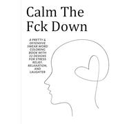 Calm The Fck Down: A Pretty & Offensive Swear Word Coloring Book with 32 Designs for Stress Relief, Relaxation, and Laughter