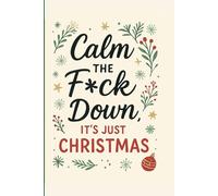 Calm the Fck Down, It’s Just Christmas: A Funny Holiday Journal for Stressed Adults Who Need to Chill Before Santa Comes