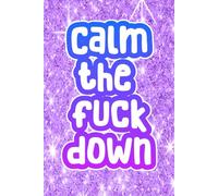Calm The Fuck Down-A Gentle Reminder for People Who Are Absolutely Not Calm