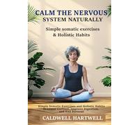 Calm the Nervous System Naturally: Simple Somatic Exercises and Holistic Habits to Lower Cortisol, Improve Digestion, and End Burnout