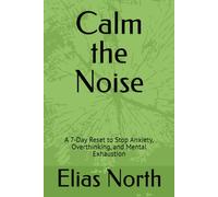 Calm the Noise: A 7-Day Reset to Stop Anxiety, Overthinking, and Mental Exhaustion