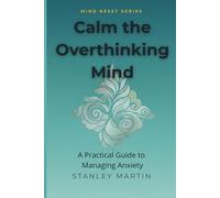 Calm the Overthinking Mind: A Practical Guide to Managing Anxiety